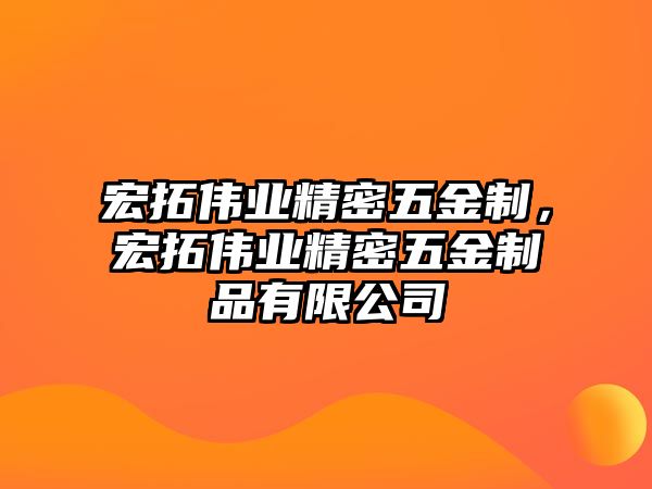 宏拓偉業(yè)精密五金制，宏拓偉業(yè)精密五金制品有限公司