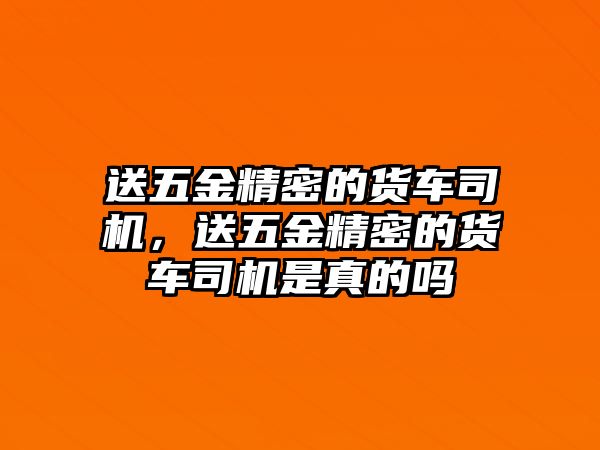 送五金精密的貨車司機，送五金精密的貨車司機是真的嗎