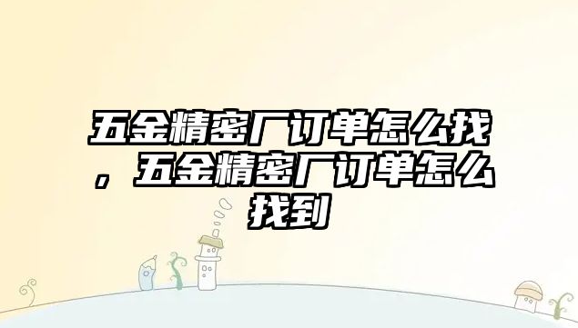 五金精密廠訂單怎么找，五金精密廠訂單怎么找到