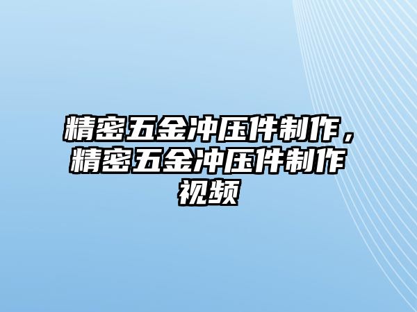 精密五金沖壓件制作，精密五金沖壓件制作視頻