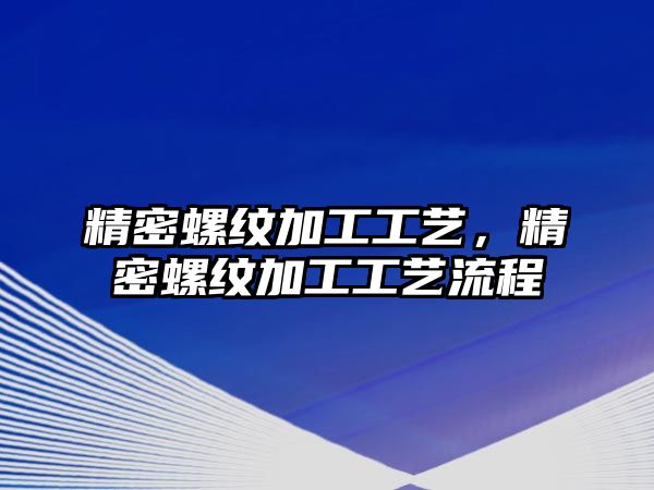 精密螺紋加工工藝，精密螺紋加工工藝流程