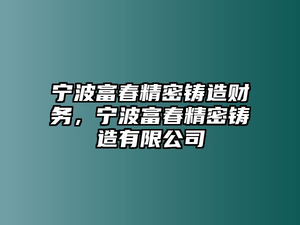 寧波富春精密鑄造財(cái)務(wù)，寧波富春精密鑄造有限公司