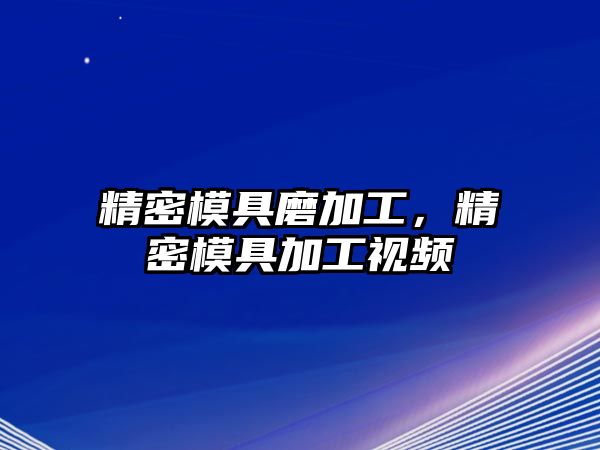 精密模具磨加工，精密模具加工視頻