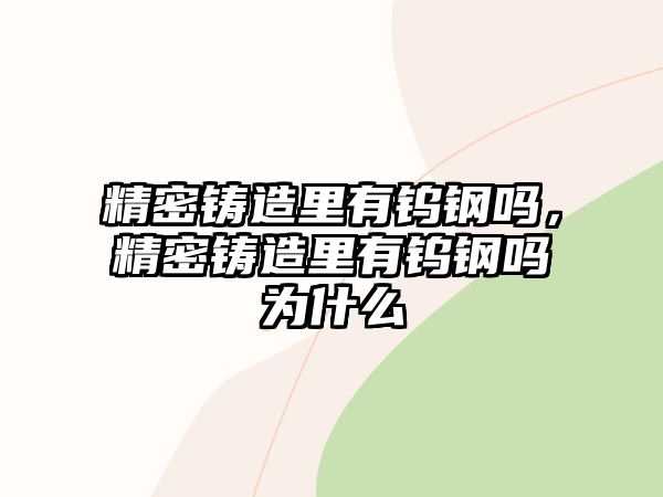 精密鑄造里有鎢鋼嗎，精密鑄造里有鎢鋼嗎為什么