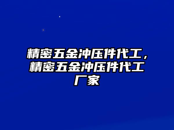 精密五金沖壓件代工，精密五金沖壓件代工廠家