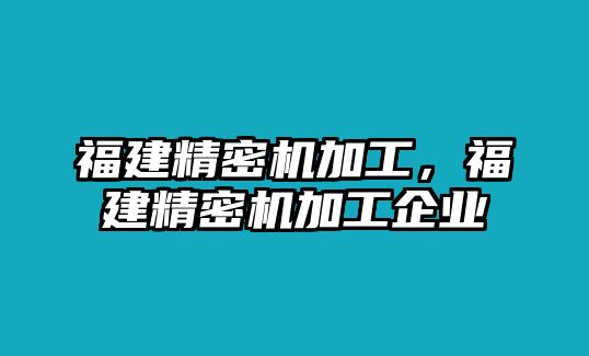 福建精密機(jī)加工，福建精密機(jī)加工企業(yè)