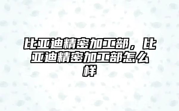 比亞迪精密加工部，比亞迪精密加工部怎么樣