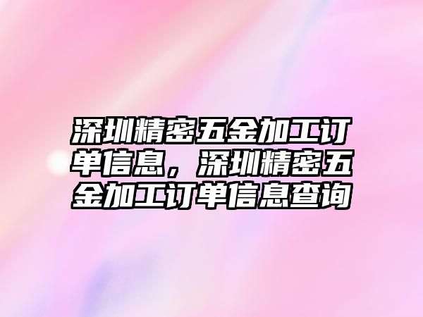 深圳精密五金加工訂單信息，深圳精密五金加工訂單信息查詢