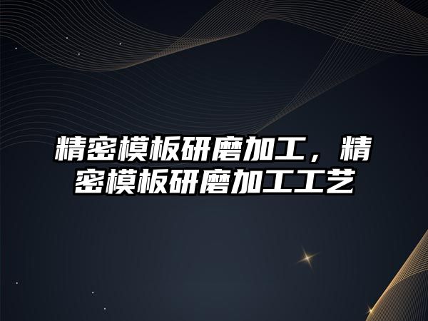 精密模板研磨加工，精密模板研磨加工工藝