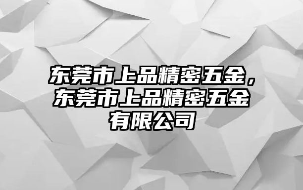 東莞市上品精密五金，東莞市上品精密五金有限公司