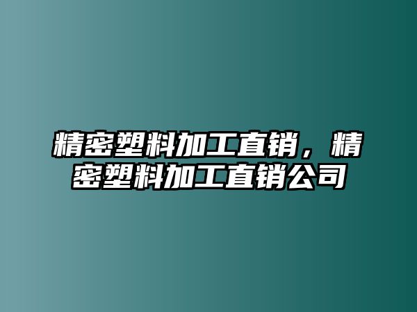 精密塑料加工直銷，精密塑料加工直銷公司