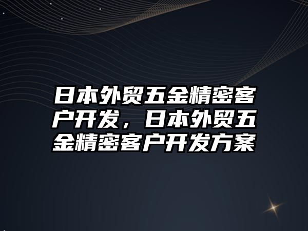 日本外貿(mào)五金精密客戶開發(fā)，日本外貿(mào)五金精密客戶開發(fā)方案