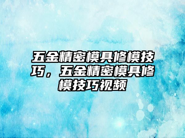 五金精密模具修模技巧，五金精密模具修模技巧視頻