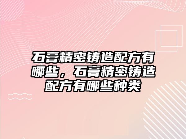 石膏精密鑄造配方有哪些，石膏精密鑄造配方有哪些種類