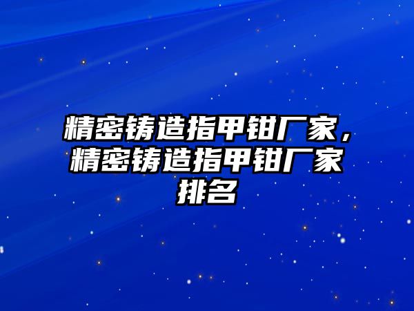 精密鑄造指甲鉗廠家，精密鑄造指甲鉗廠家排名