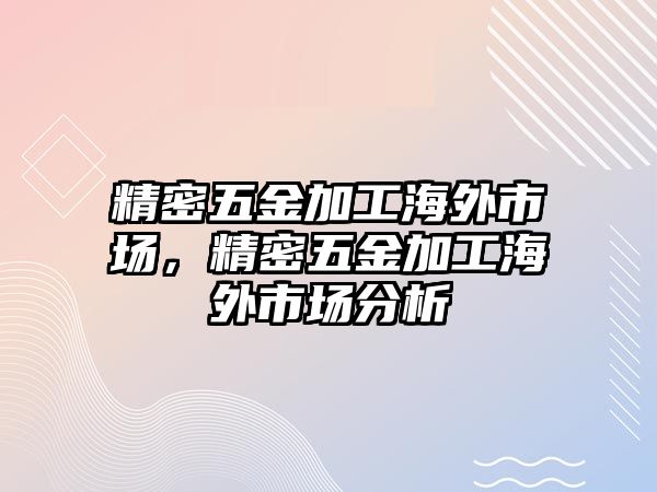 精密五金加工海外市場，精密五金加工海外市場分析