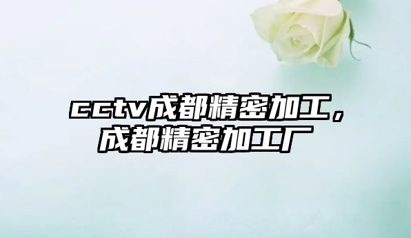 cctv成都精密加工，成都精密加工廠