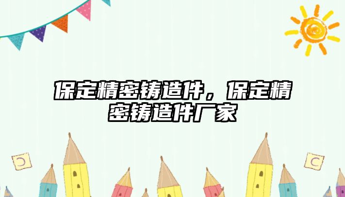 保定精密鑄造件，保定精密鑄造件廠家