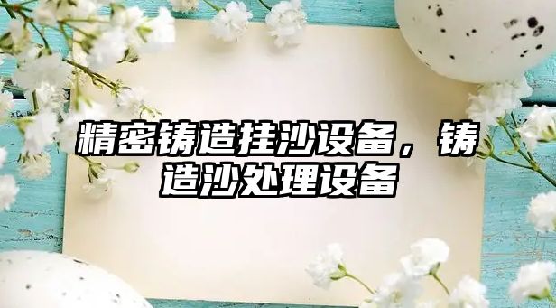 精密鑄造掛沙設(shè)備，鑄造沙處理設(shè)備