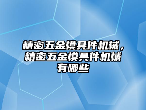 精密五金模具件機械，精密五金模具件機械有哪些