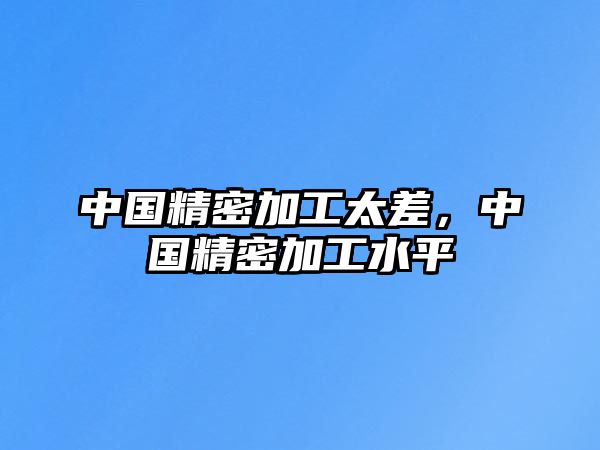 中國精密加工太差，中國精密加工水平