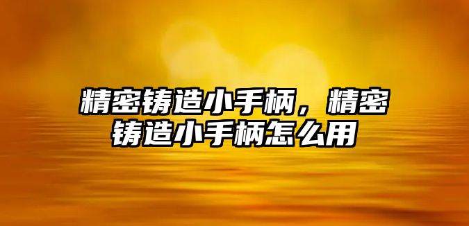 精密鑄造小手柄，精密鑄造小手柄怎么用