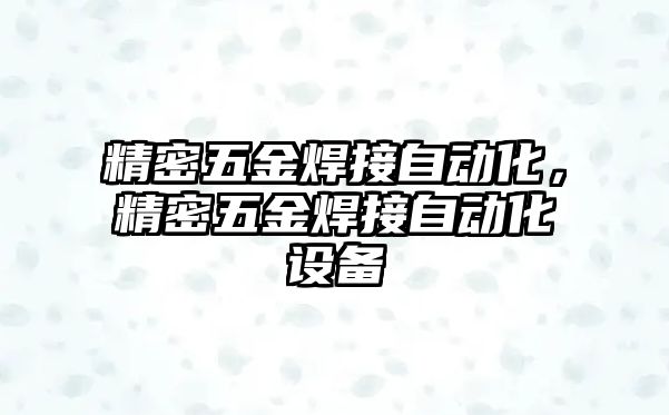 精密五金焊接自動化，精密五金焊接自動化設(shè)備