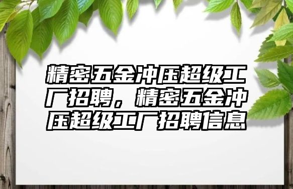 精密五金沖壓超級(jí)工廠招聘，精密五金沖壓超級(jí)工廠招聘信息