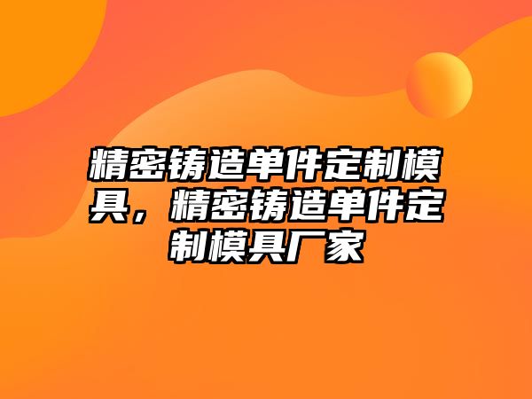 精密鑄造單件定制模具，精密鑄造單件定制模具廠家