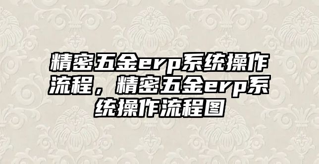 精密五金erp系統(tǒng)操作流程，精密五金erp系統(tǒng)操作流程圖