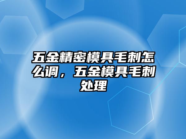 五金精密模具毛刺怎么調(diào)，五金模具毛刺處理