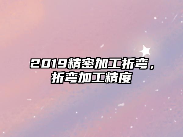 2019精密加工折彎，折彎加工精度