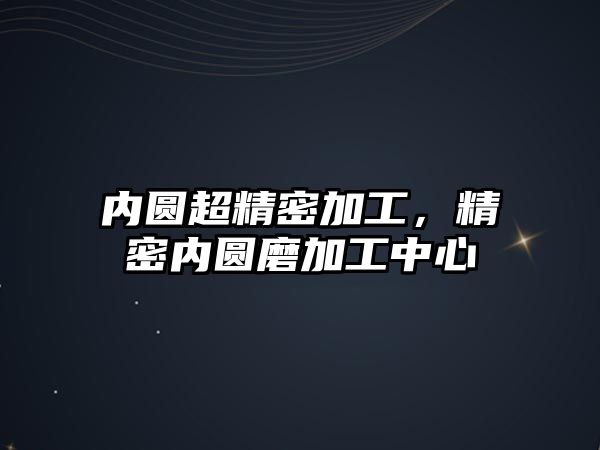 內(nèi)圓超精密加工，精密內(nèi)圓磨加工中心