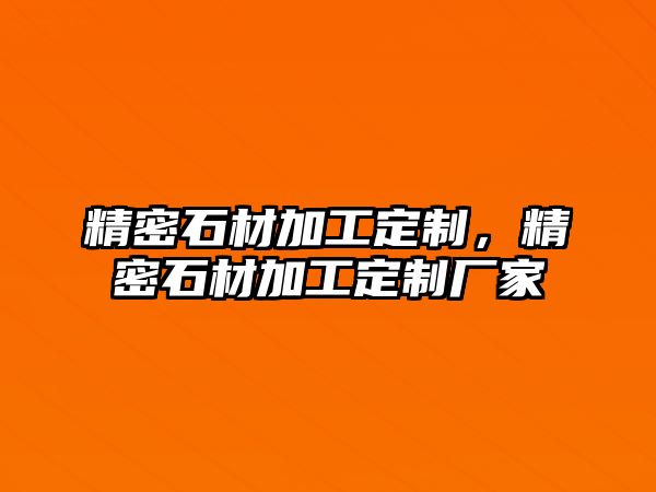 精密石材加工定制，精密石材加工定制廠家