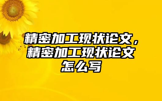 精密加工現(xiàn)狀論文，精密加工現(xiàn)狀論文怎么寫