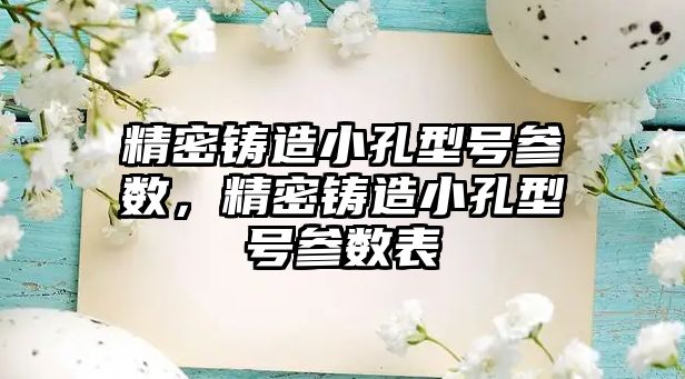 精密鑄造小孔型號參數(shù)，精密鑄造小孔型號參數(shù)表