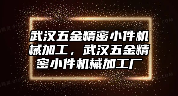 武漢五金精密小件機械加工，武漢五金精密小件機械加工廠