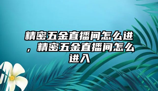 精密五金直播間怎么進(jìn)，精密五金直播間怎么進(jìn)入