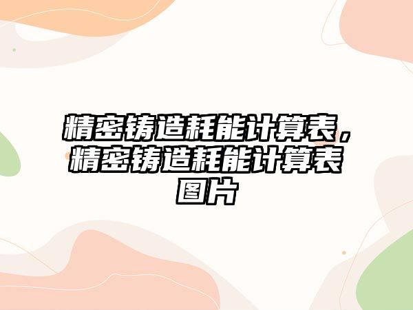 精密鑄造耗能計算表，精密鑄造耗能計算表圖片