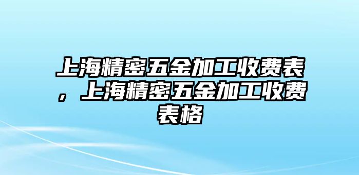 上海精密五金加工收費(fèi)表，上海精密五金加工收費(fèi)表格