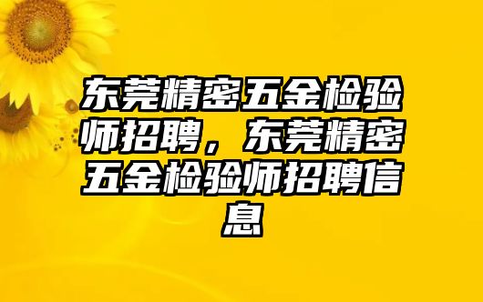 東莞精密五金檢驗(yàn)師招聘，東莞精密五金檢驗(yàn)師招聘信息