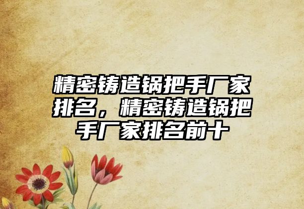 精密鑄造鍋把手廠家排名，精密鑄造鍋把手廠家排名前十