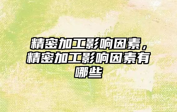 精密加工影響因素，精密加工影響因素有哪些