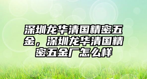 深圳龍華清國(guó)精密五金，深圳龍華清國(guó)精密五金廠怎么樣