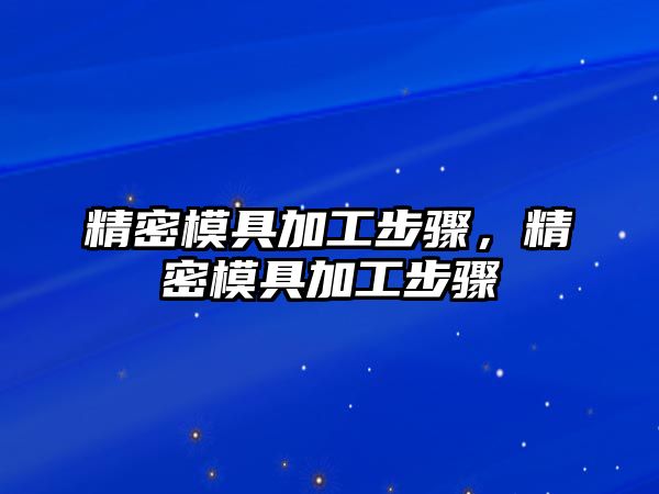 精密模具加工步驟，精密模具加工步驟