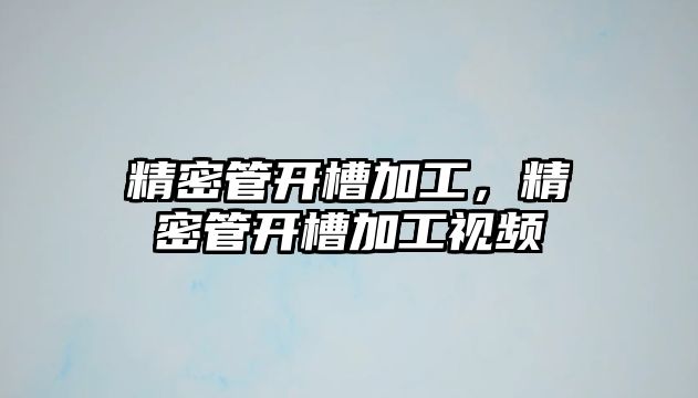 精密管開槽加工，精密管開槽加工視頻