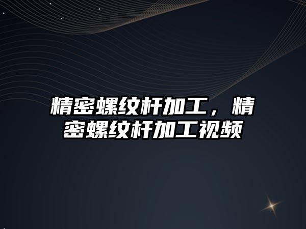 精密螺紋桿加工，精密螺紋桿加工視頻