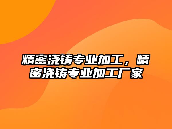 精密澆鑄專業(yè)加工，精密澆鑄專業(yè)加工廠家