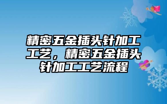 精密五金插頭針加工工藝，精密五金插頭針加工工藝流程