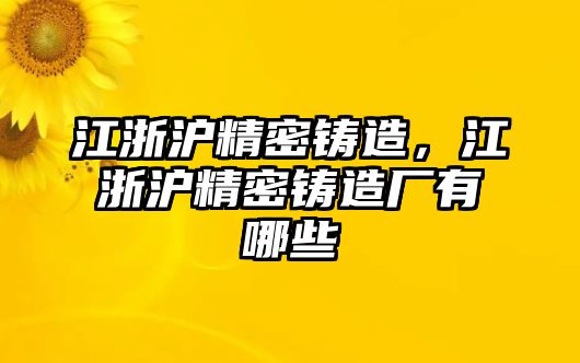 江浙滬精密鑄造，江浙滬精密鑄造廠有哪些